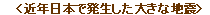 <近年日本で発生した大きな地震>